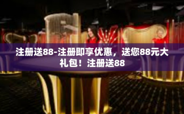 注册送88-注册即享优惠，送您88元大礼包！注册送88