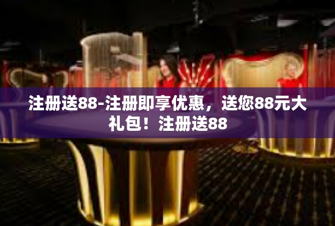 注册送88-注册即享优惠，送您88元大礼包！注册送88
